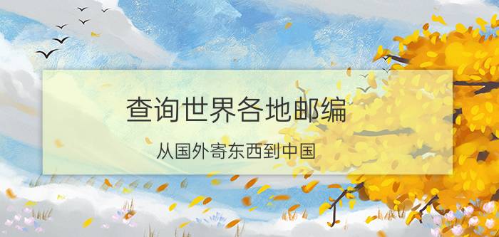 查询世界各地邮编 从国外寄东西到中国，那个邮编应该怎么写啊，是多少？